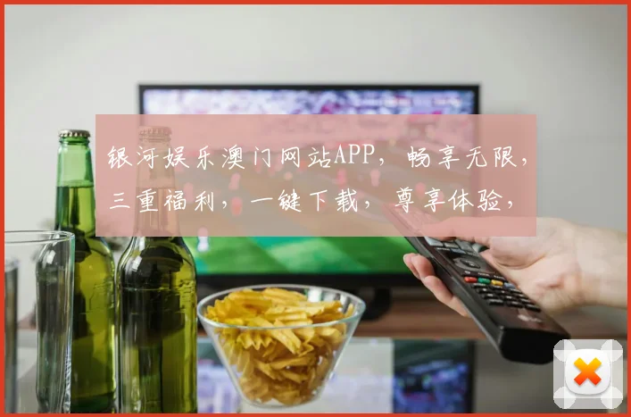 银河娱乐澳门网站APP，畅享无限，三重福利，一键下载，尊享体验，必玩不悔