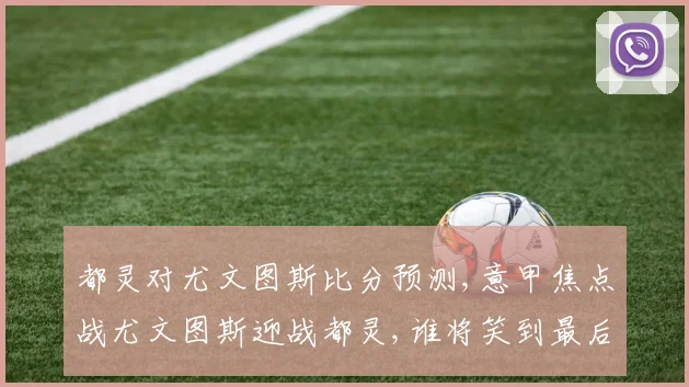 都灵对尤文图斯比分预测,意甲焦点战尤文图斯迎战都灵,谁将笑到最后